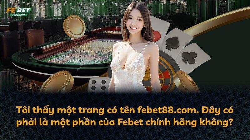 Tôi thấy một trang có tên febet88.com. Đây có phải là một phần của Febet chính hãng không?