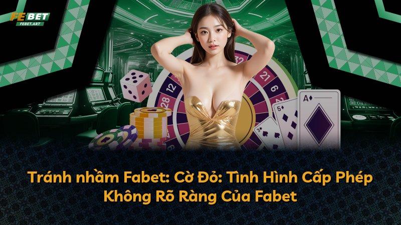 Tránh nhầm Fabet: Cờ Đỏ: Tình Hình Cấp Phép Không Rõ Ràng Của Fabet