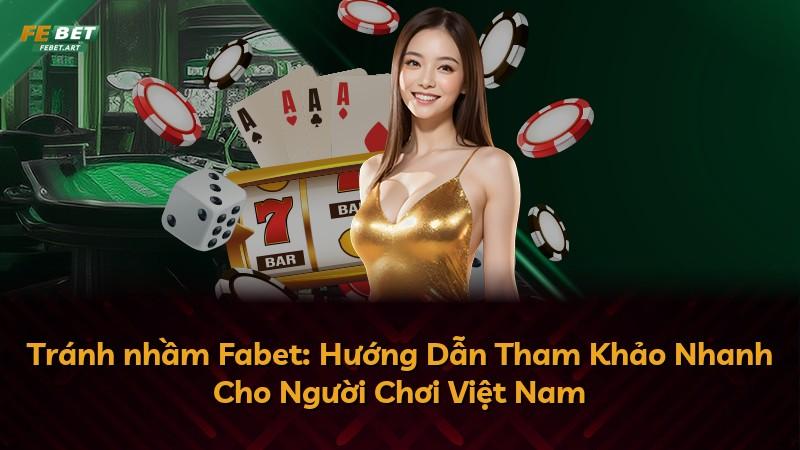 Tránh nhầm Fabet: Hướng Dẫn Tham Khảo Nhanh Cho Người Chơi Việt Nam