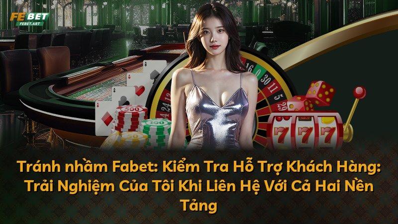 Tránh nhầm Fabet: Kiểm Tra Hỗ Trợ Khách Hàng: Trải Nghiệm Của Tôi Khi Liên Hệ Với Cả Hai Nền Tảng