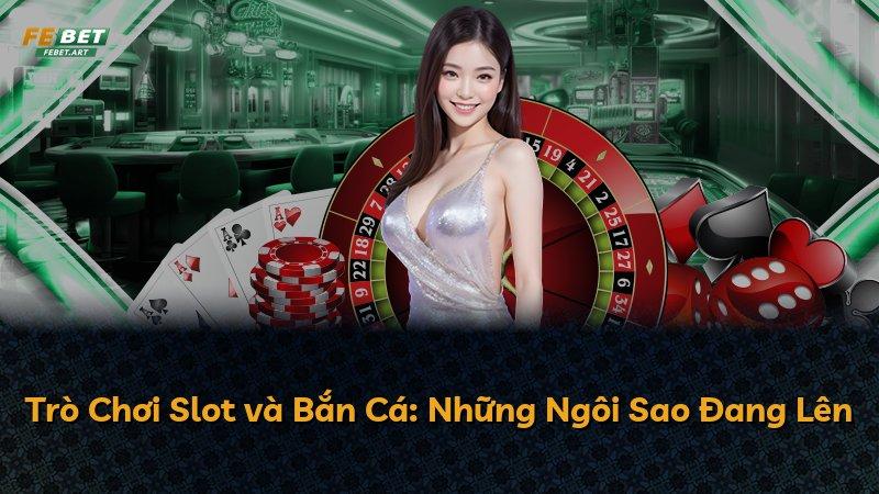 Trò Chơi Slot và Bắn Cá: Những Ngôi Sao Đang Lên