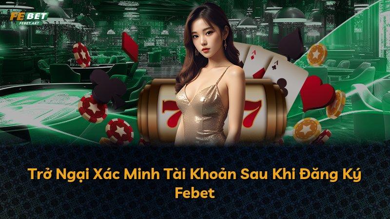 Trở Ngại Xác Minh Tài Khoản Sau Khi Đăng Ký Febet