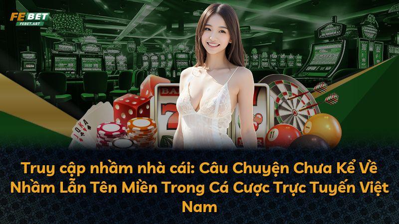 Truy cập nhầm nhà cái: Câu Chuyện Chưa Kể Về Nhầm Lẫn Tên Miền Trong Cá Cược Trực Tuyến Việt Nam