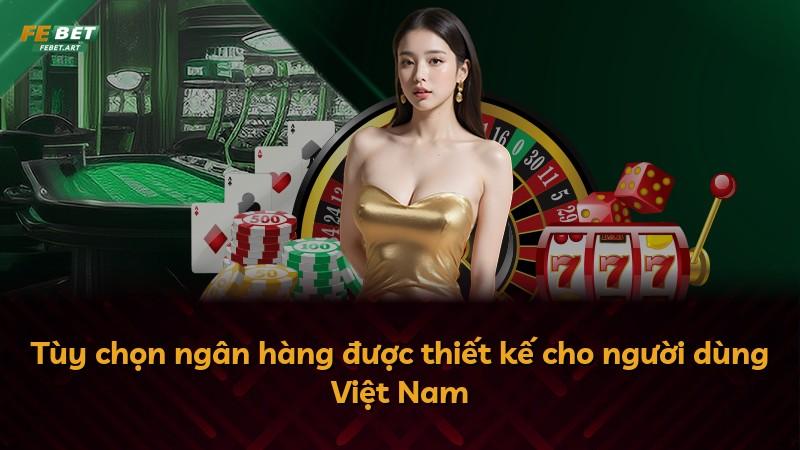 Tùy chọn ngân hàng được thiết kế cho người dùng Việt Nam
