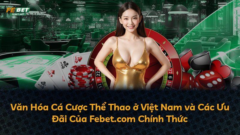 Văn Hóa Cá Cược Thể Thao ở Việt Nam và Các Ưu Đãi Của Febet.com Chính Thức