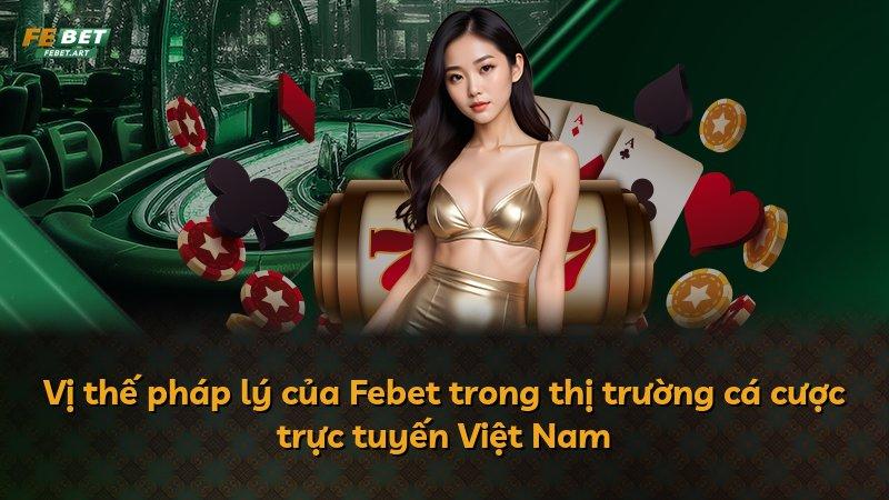 Vị thế pháp lý của Febet trong thị trường cá cược trực tuyến Việt Nam