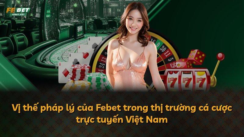 Vị thế pháp lý của Febet trong thị trường cá cược trực tuyến Việt Nam