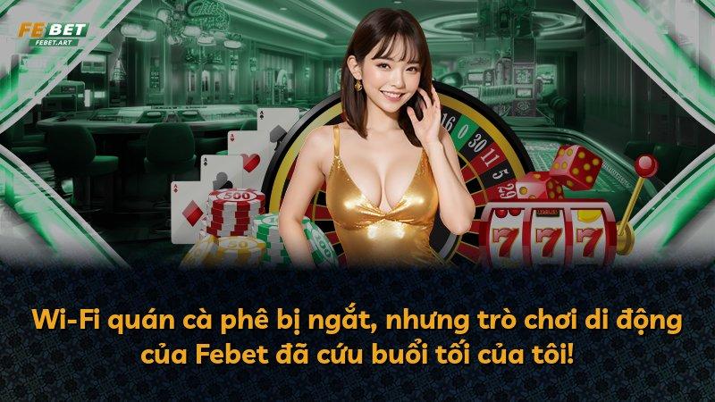 Wi-Fi quán cà phê bị ngắt, nhưng trò chơi di động của Febet đã cứu buổi tối của tôi!