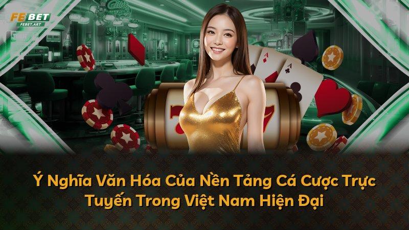 Ý Nghĩa Văn Hóa Của Nền Tảng Cá Cược Trực Tuyến Trong Việt Nam Hiện Đại